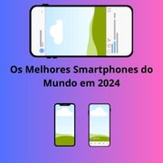 Os Melhores Smartphones do Mundo em 2024: Qualidade, Inovação e Desempenho
